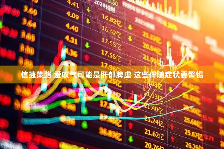 信捷策路 爱叹气可能是肝郁脾虚 这些伴随症状要警惕