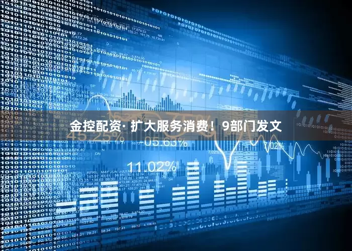 金控配资· 扩大服务消费！9部门发文