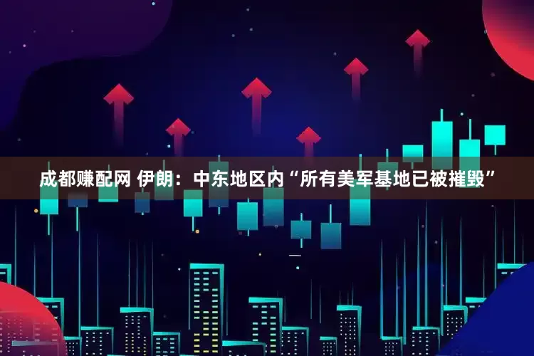 成都赚配网 伊朗：中东地区内“所有美军基地已被摧毁”